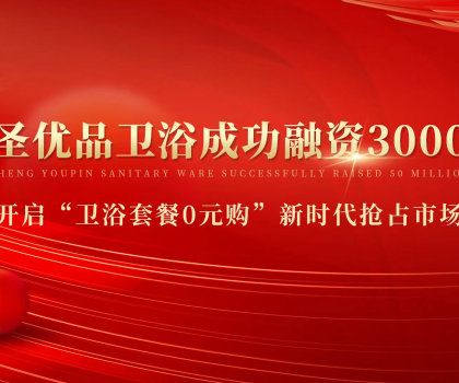 資本狂灑3000萬，助力小圣優品衛浴0元購新模式