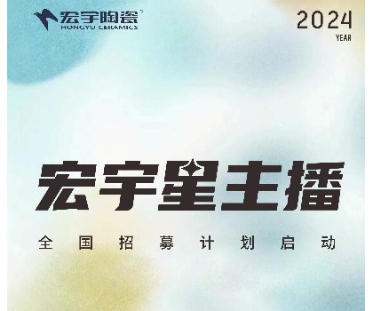 宏宇陶瓷星主播招募計劃啟動！全國4000+旗艦店直招！