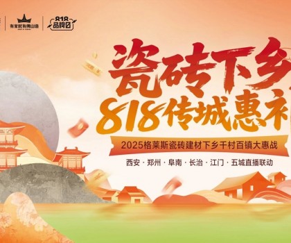 “瓷磚下鄉 818傳城惠補”圓滿收官，千村百鎮戰略釋放建材行業下沉新動能
